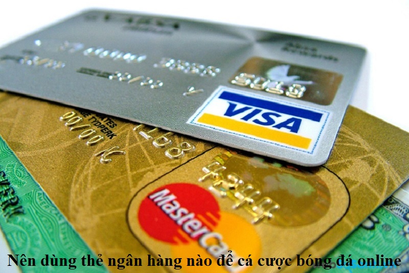 Nên dùng thẻ ngân hàng nào để cá cược bóng đá online?